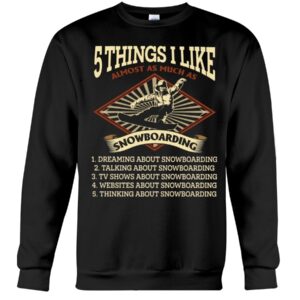 Snowboarding Shirt Sweatshirt Hoodie with Quote 5 Things I Like Almost As Much As Snowboarding