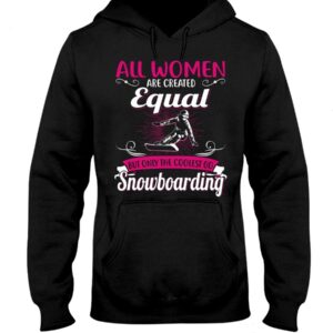 Snowboarding Shirt Sweatshirt Hoodie with Quote All Women Are Created Equal But Only The Coolest Go Snoboarding