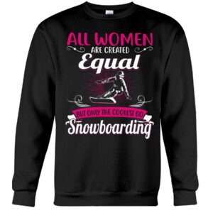 Snowboarding Shirt Sweatshirt Hoodie with Quote All Women Are Created Equal But Only The Coolest Go Snoboarding