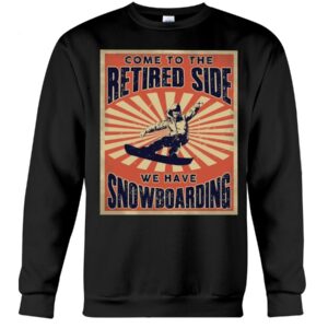 Snowboarding Shirt Sweatshirt Hoodie with Quote Come To The Retired Side We Have Snowboarding