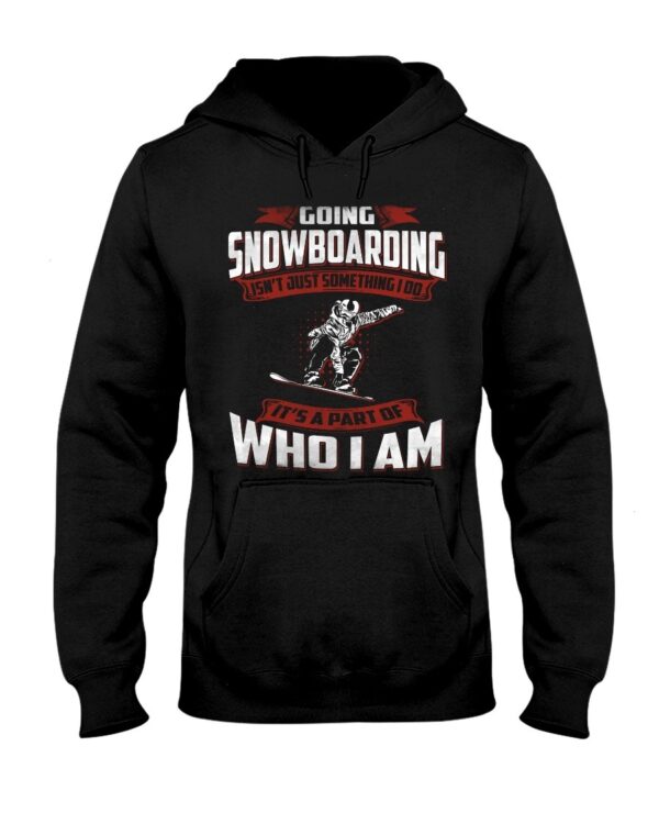 Snowboarding Shirt Sweatshirt Hoodie with Quote Going Snowboarding Isn't Just Something I Do It's A Part Of Who I Am