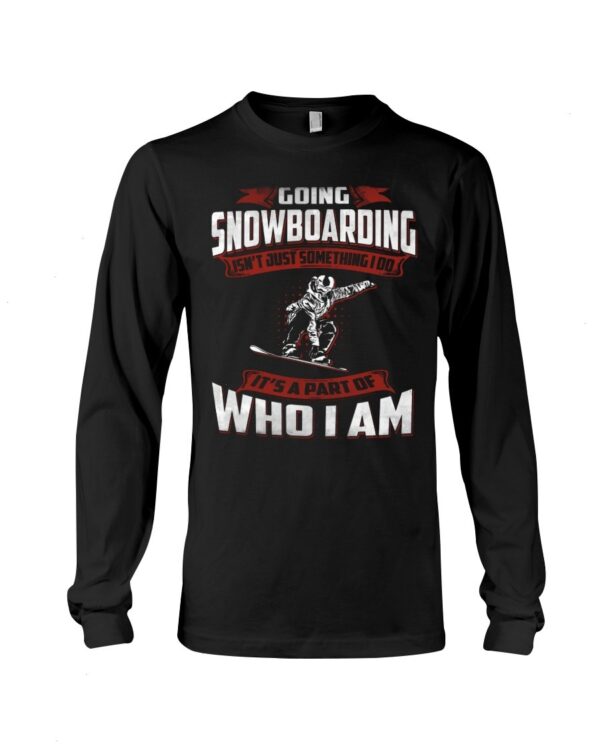 Snowboarding Shirt Sweatshirt Hoodie with Quote Going Snowboarding Isn't Just Something I Do It's A Part Of Who I Am