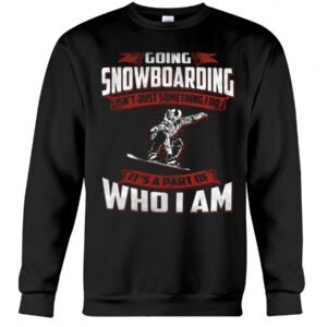 Snowboarding Shirt Sweatshirt Hoodie with Quote Going Snowboarding Isn't Just Something I Do It's A Part Of Who I Am