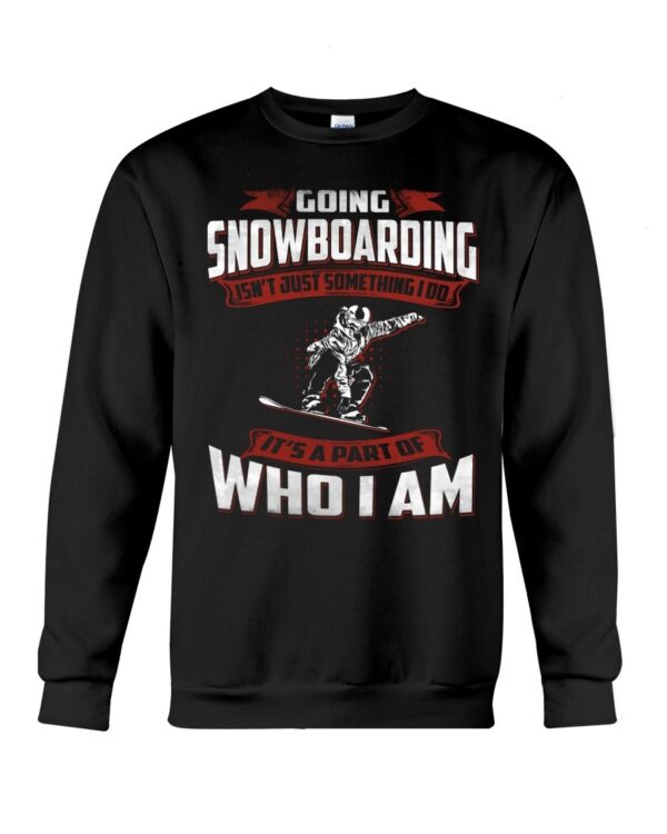 Snowboarding Shirt Sweatshirt Hoodie with Quote Going Snowboarding Isn't Just Something I Do It's A Part Of Who I Am