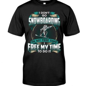 Snowboarding Shirt Sweatshirt Hoodie with Quote I Dont't Go Snowboarding In My Free Time Free Time In My To Do It
