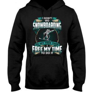 Snowboarding Shirt Sweatshirt Hoodie with Quote I Dont't Go Snowboarding In My Free Time Free Time In My To Do It