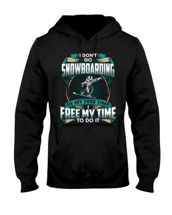 Snowboarding Shirt Sweatshirt Hoodie with Quote I Dont't Go Snowboarding In My Free Time Free Time In My To Do It