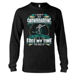 Snowboarding Shirt Sweatshirt Hoodie with Quote I Dont't Go Snowboarding In My Free Time Free Time In My To Do It