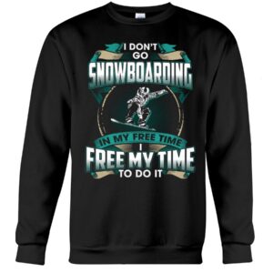 Snowboarding Shirt Sweatshirt Hoodie with Quote I Dont't Go Snowboarding In My Free Time Free Time In My To Do It