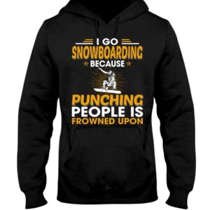 Snowboarding Shirt Sweatshirt Hoodie with Quote I Go Snowboarding Because Punching People Is Frowned Upon
