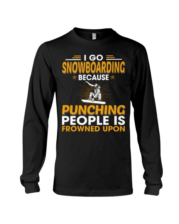 Snowboarding Shirt Sweatshirt Hoodie with Quote I Go Snowboarding Because Punching People Is Frowned Upon