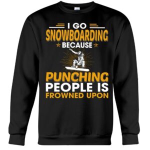 Snowboarding Shirt Sweatshirt Hoodie with Quote I Go Snowboarding Because Punching People Is Frowned Upon
