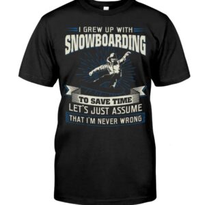 Snowboarding Shirt Sweatshirt Hoodie with Quote I Grew Up With Snowboarding To Save Time Let's Just Assume That I'm Never Wrong