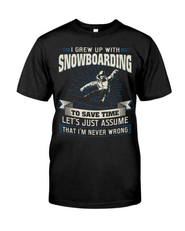 Snowboarding Shirt Sweatshirt Hoodie with Quote I Grew Up With Snowboarding To Save Time Let's Just Assume That I'm Never Wrong