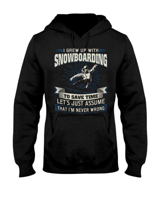 Snowboarding Shirt Sweatshirt Hoodie with Quote I Grew Up With Snowboarding To Save Time Let's Just Assume That I'm Never Wrong
