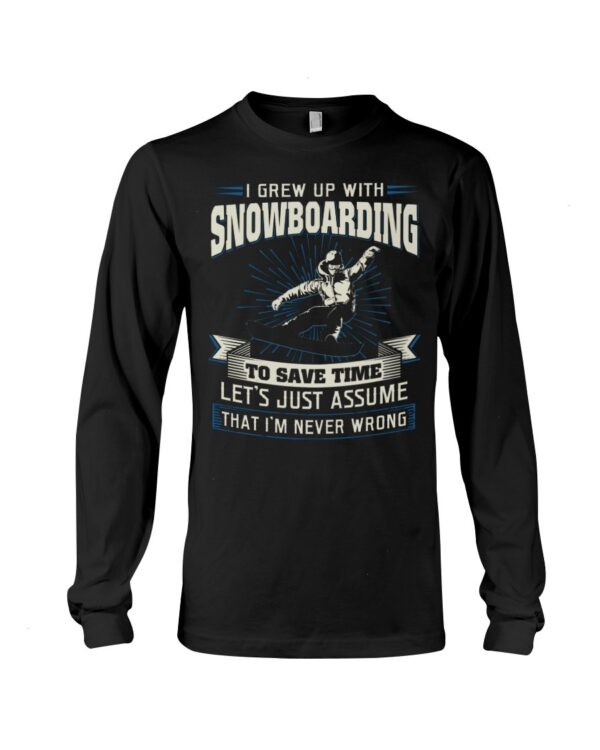 Snowboarding Shirt Sweatshirt Hoodie with Quote I Grew Up With Snowboarding To Save Time Let's Just Assume That I'm Never Wrong