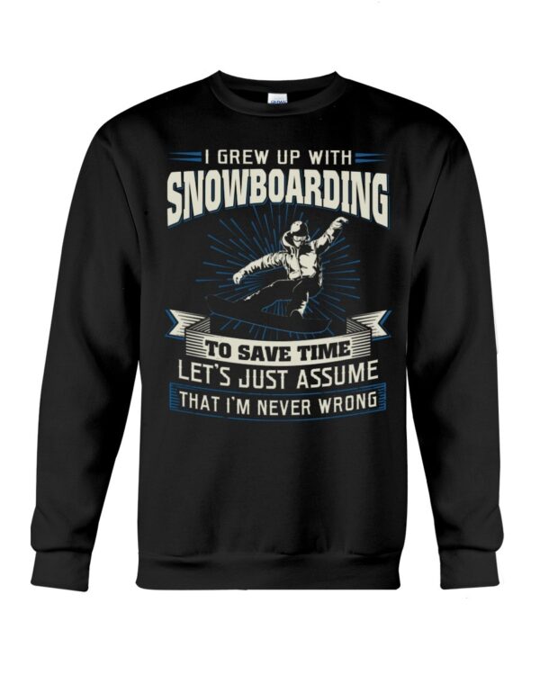 Snowboarding Shirt Sweatshirt Hoodie with Quote I Grew Up With Snowboarding To Save Time Let's Just Assume That I'm Never Wrong