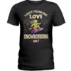 Snowboarding Shirt Sweatshirt Hoodie with Quote I Just Freaking Love Snowboarding Ok Gift For Snowboarding Lovers