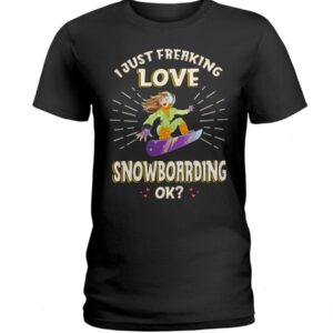 Snowboarding Shirt Sweatshirt Hoodie with Quote I Just Freaking Love Snowboarding Ok Gift For Snowboarding Lovers