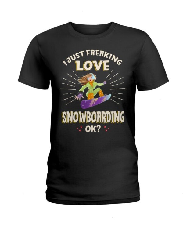 Snowboarding Shirt Sweatshirt Hoodie with Quote I Just Freaking Love Snowboarding Ok Gift For Snowboarding Lovers