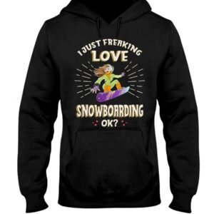 Snowboarding Shirt Sweatshirt Hoodie with Quote I Just Freaking Love Snowboarding Ok Gift For Snowboarding Lovers