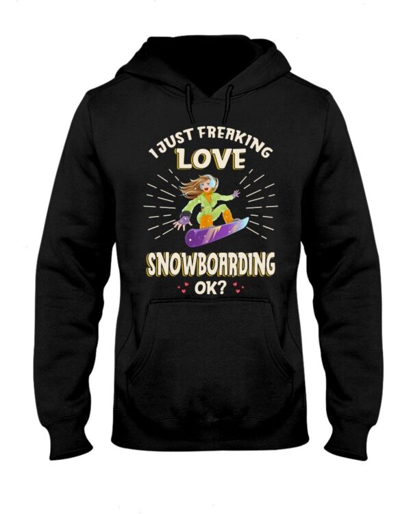 Snowboarding Shirt Sweatshirt Hoodie with Quote I Just Freaking Love Snowboarding Ok Gift For Snowboarding Lovers