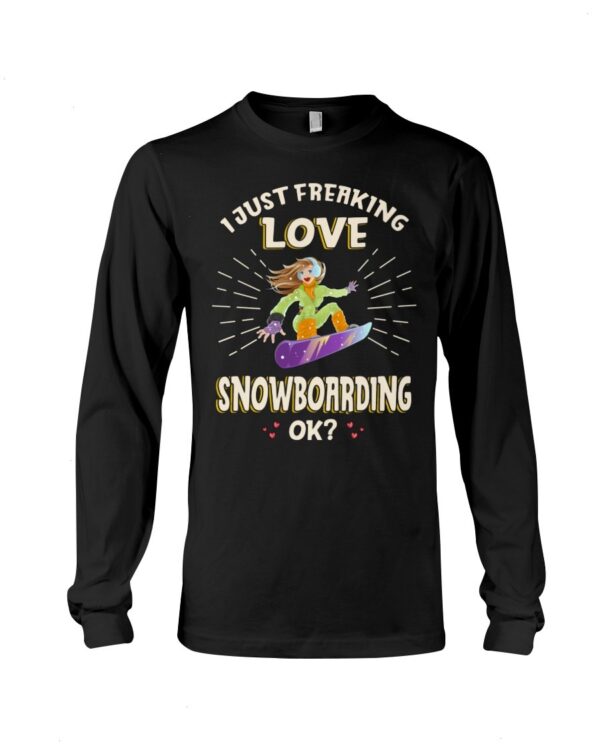 Snowboarding Shirt Sweatshirt Hoodie with Quote I Just Freaking Love Snowboarding Ok Gift For Snowboarding Lovers