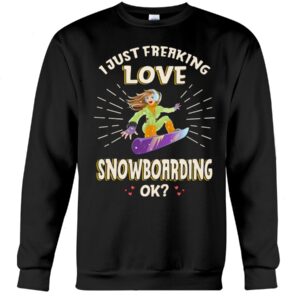 Snowboarding Shirt Sweatshirt Hoodie with Quote I Just Freaking Love Snowboarding Ok Gift For Snowboarding Lovers