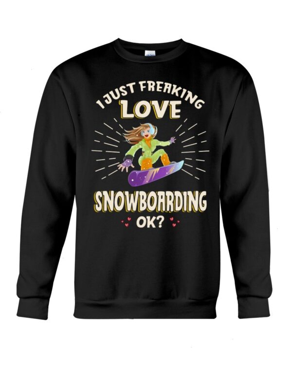 Snowboarding Shirt Sweatshirt Hoodie with Quote I Just Freaking Love Snowboarding Ok Gift For Snowboarding Lovers