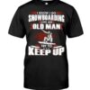 Snowboarding Shirt Sweatshirt Hoodie with Quote I Know I Go Like An Old Man Try To Keep Up