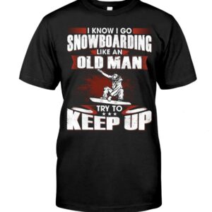 Snowboarding Shirt Sweatshirt Hoodie with Quote I Know I Go Like An Old Man Try To Keep Up