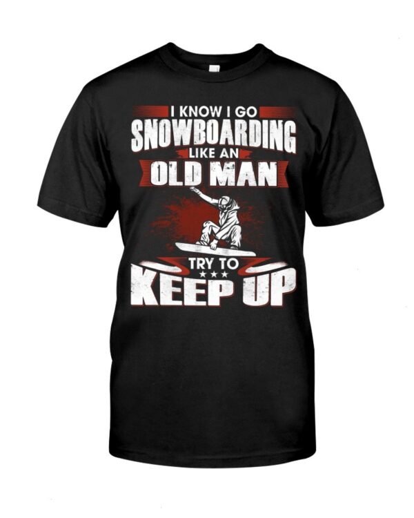 Snowboarding Shirt Sweatshirt Hoodie with Quote I Know I Go Like An Old Man Try To Keep Up