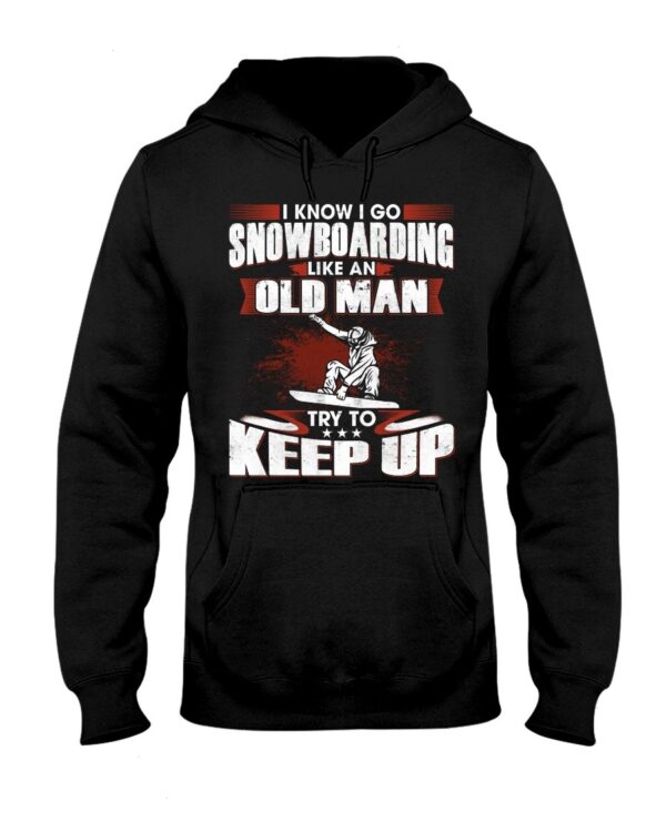 Snowboarding Shirt Sweatshirt Hoodie with Quote I Know I Go Like An Old Man Try To Keep Up