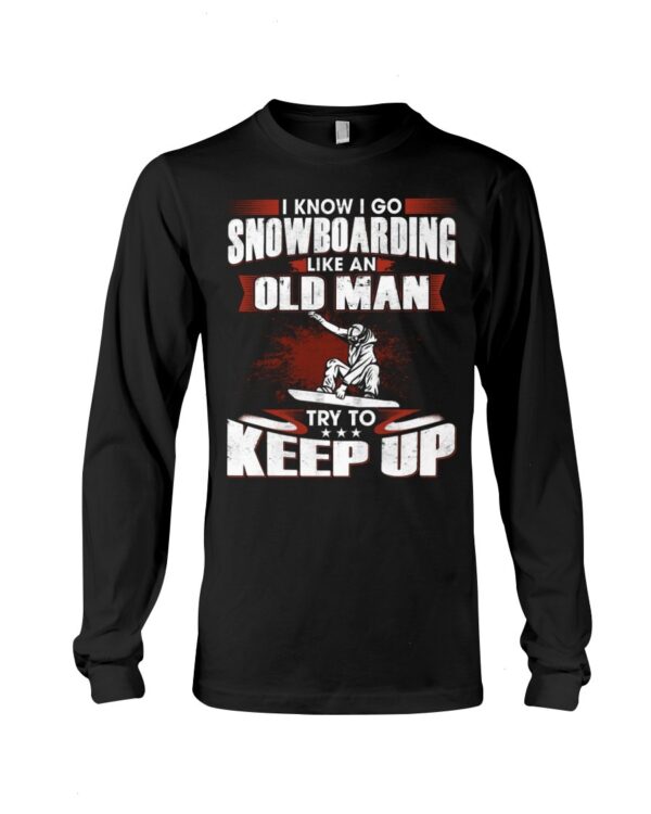 Snowboarding Shirt Sweatshirt Hoodie with Quote I Know I Go Like An Old Man Try To Keep Up