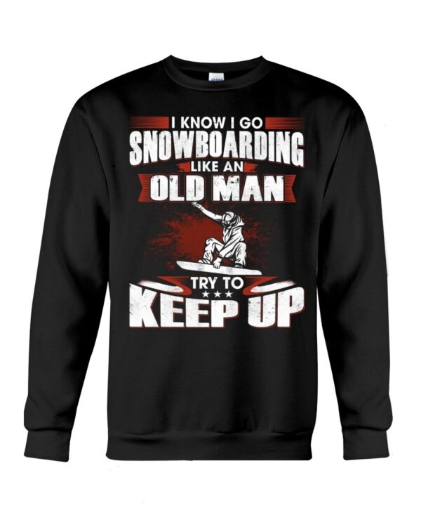 Snowboarding Shirt Sweatshirt Hoodie with Quote I Know I Go Like An Old Man Try To Keep Up