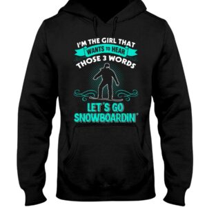 Snowboarding Shirt Sweatshirt Hoodie with Quote I'm The Girl That Wants To Hear Those 3 Words Let's Go Snowboardin