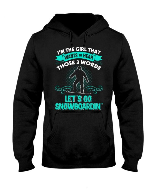 Snowboarding Shirt Sweatshirt Hoodie with Quote I'm The Girl That Wants To Hear Those 3 Words Let's Go Snowboardin