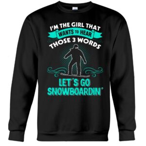 Snowboarding Shirt Sweatshirt Hoodie with Quote I'm The Girl That Wants To Hear Those 3 Words Let's Go Snowboardin