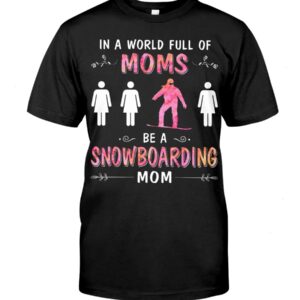 Snowboarding Shirt Sweatshirt Hoodie with Quote In A World Full Of Moms Be A Snowboarding Mom