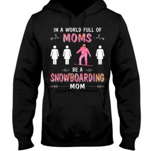 Snowboarding Shirt Sweatshirt Hoodie with Quote In A World Full Of Moms Be A Snowboarding Mom