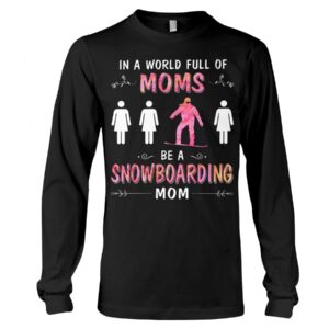 Snowboarding Shirt Sweatshirt Hoodie with Quote In A World Full Of Moms Be A Snowboarding Mom