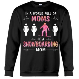 Snowboarding Shirt Sweatshirt Hoodie with Quote In A World Full Of Moms Be A Snowboarding Mom