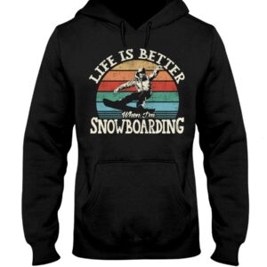 Snowboarding Shirt Sweatshirt Hoodie with Quote Life Is Better When I'm Snowboarding