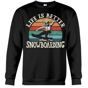 Snowboarding Shirt Sweatshirt Hoodie with Quote Life Is Better When I'm Snowboarding