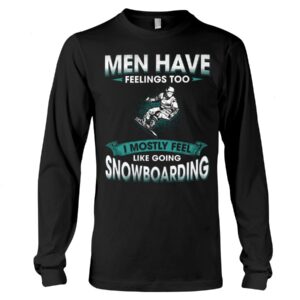Snowboarding Shirt Sweatshirt Hoodie with Quote Men Have Feelings Too I Mostly Feel Like Going Snowboarding