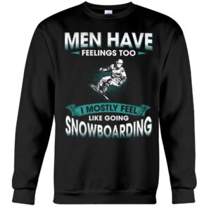Snowboarding Shirt Sweatshirt Hoodie with Quote Men Have Feelings Too I Mostly Feel Like Going Snowboarding