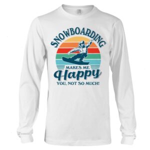 Snowboarding Shirt Sweatshirt Hoodie with Quote Snowboarding Makes Me Happy You Not So Much