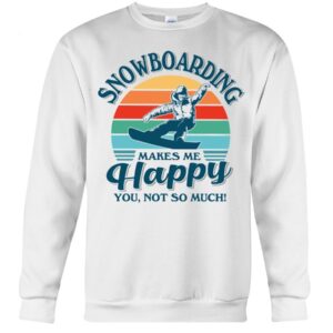 Snowboarding Shirt Sweatshirt Hoodie with Quote Snowboarding Makes Me Happy You Not So Much
