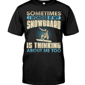 Snowboarding Shirt Sweatshirt Hoodie with Quote Sometimes I Wonder If My Snowboarding Is Thinking About Me Too