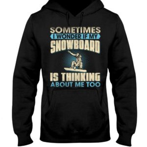 Snowboarding Shirt Sweatshirt Hoodie with Quote Sometimes I Wonder If My Snowboarding Is Thinking About Me Too